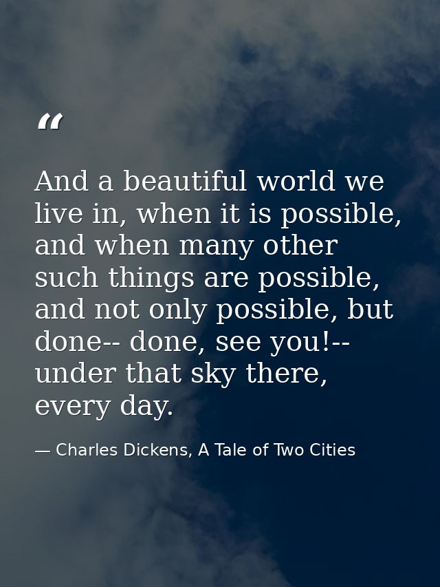 And a beautiful world we live in, when it is possible, and when many other such things are possible, and not only possib — Charles Dickens, A Tale of Two Cities