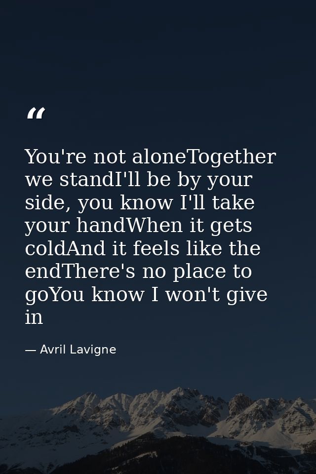 You're not aloneTogether we standI'll be by your side, you know I'll take your handWhen it gets coldAnd it feels like th — Avril Lavigne