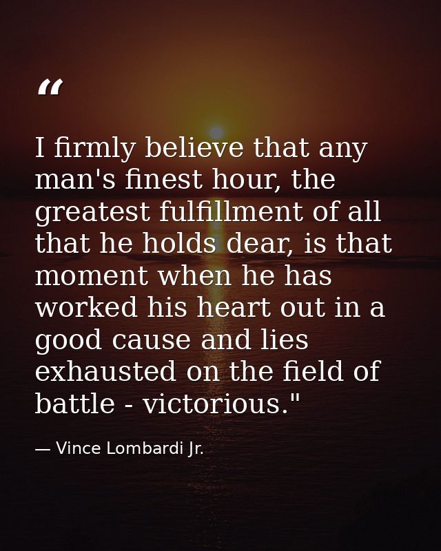 I firmly believe that any man's finest hour, the greatest fulfillment of all that he holds dear, is that moment when he  — Vince Lombardi Jr.