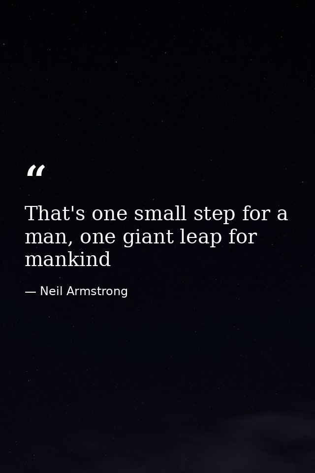 That's one small step for a man, one giant leap for mankind — Neil Armstrong