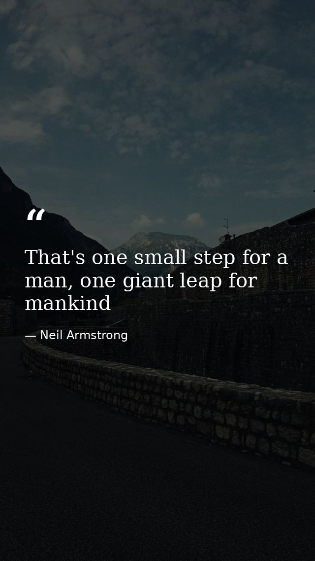 That's one small step for a man, one giant leap for mankind — Neil Armstrong