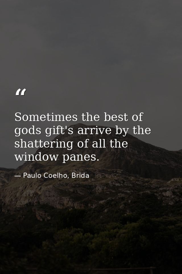 Sometimes the best of gods gift's arrive by the shattering of all the window panes. — Paulo Coelho, Brida