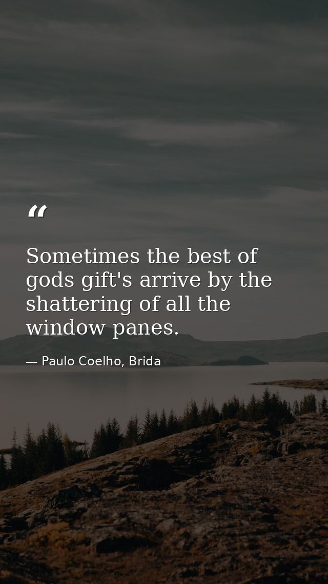 Sometimes the best of gods gift's arrive by the shattering of all the window panes. — Paulo Coelho, Brida