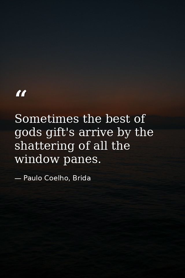 Sometimes the best of gods gift's arrive by the shattering of all the window panes. — Paulo Coelho, Brida