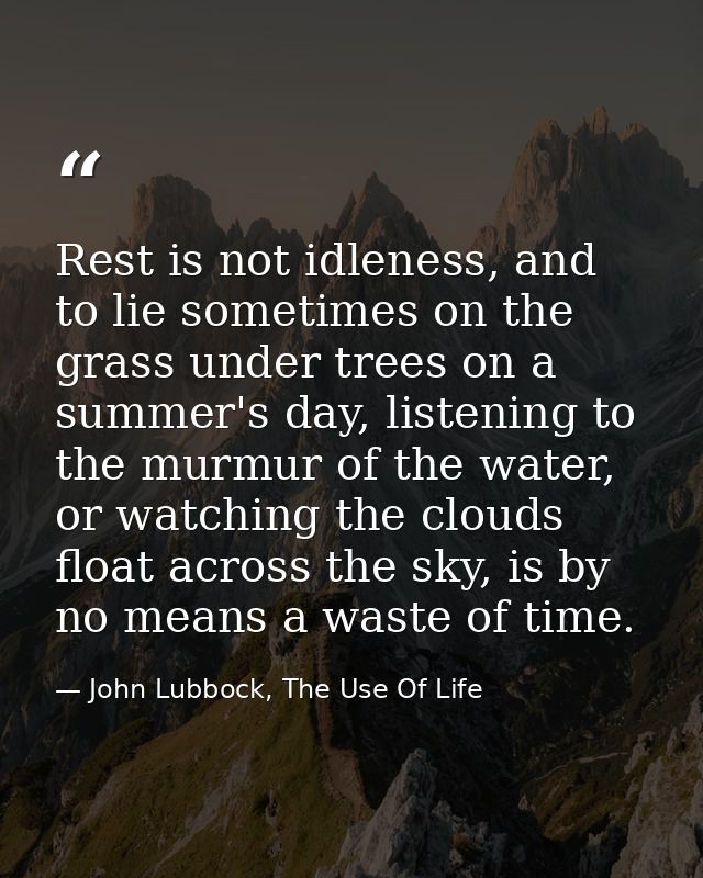 Rest is not idleness, and to lie sometimes on the grass under trees on a summer's day, listening to the murmur of the wa — John Lubbock, The Use Of Life