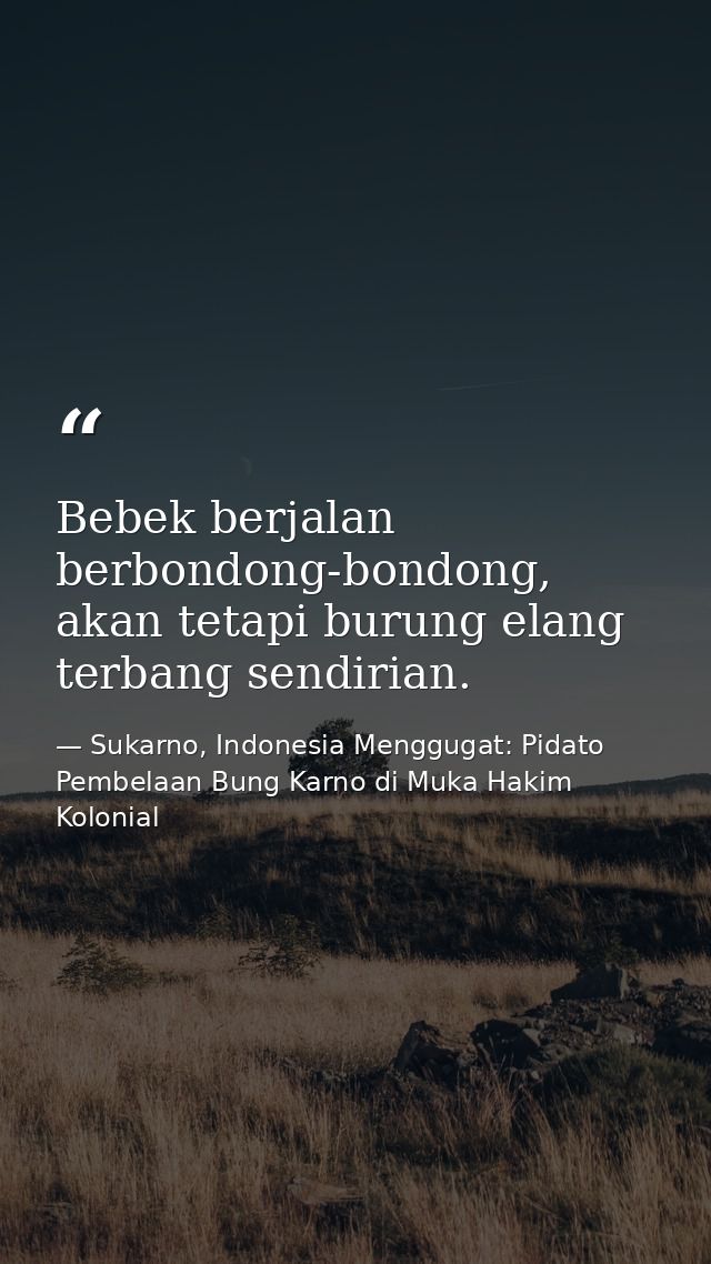 Bebek berjalan berbondong-bondong, akan tetapi burung elang terbang sendirian. — Sukarno, Indonesia Menggugat: Pidato Pembelaan Bung Karno di Muka Hakim Kolonial