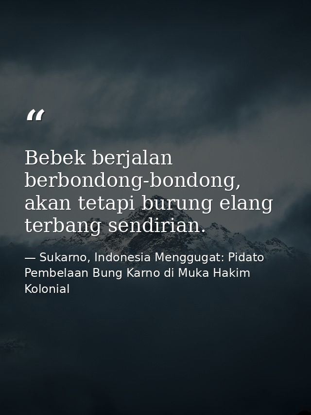 Bebek berjalan berbondong-bondong, akan tetapi burung elang terbang sendirian. — Sukarno, Indonesia Menggugat: Pidato Pembelaan Bung Karno di Muka Hakim Kolonial