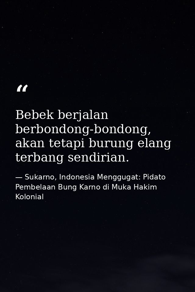 Bebek berjalan berbondong-bondong, akan tetapi burung elang terbang sendirian. — Sukarno, Indonesia Menggugat: Pidato Pembelaan Bung Karno di Muka Hakim Kolonial