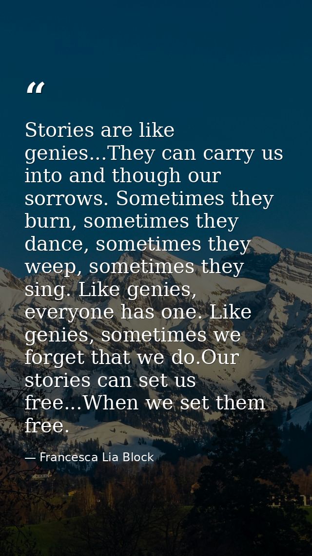 Stories are like genies...They can carry us into and though our sorrows. Sometimes they burn, sometimes they dance, some — Francesca Lia Block