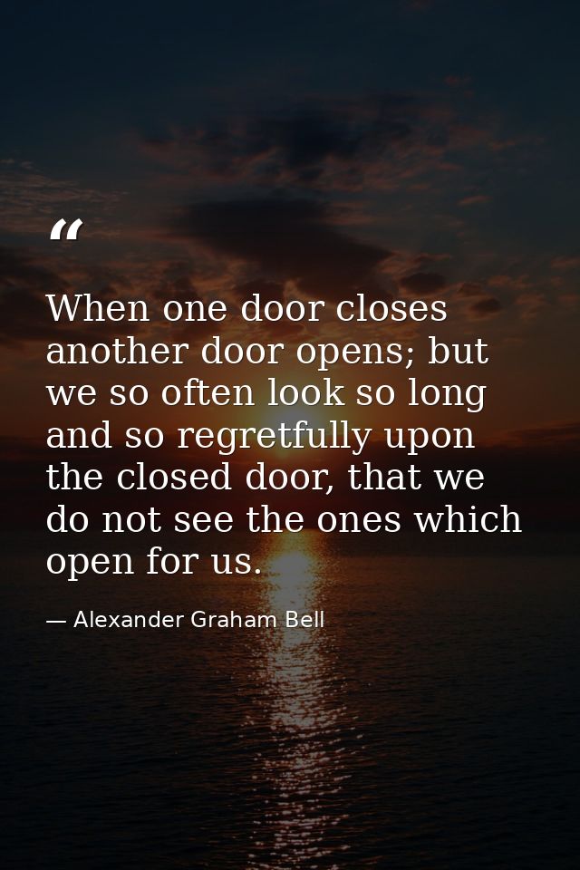 When one door closes another door opens; but we so often look so long and so regretfully upon the closed door, that we d — Alexander Graham Bell