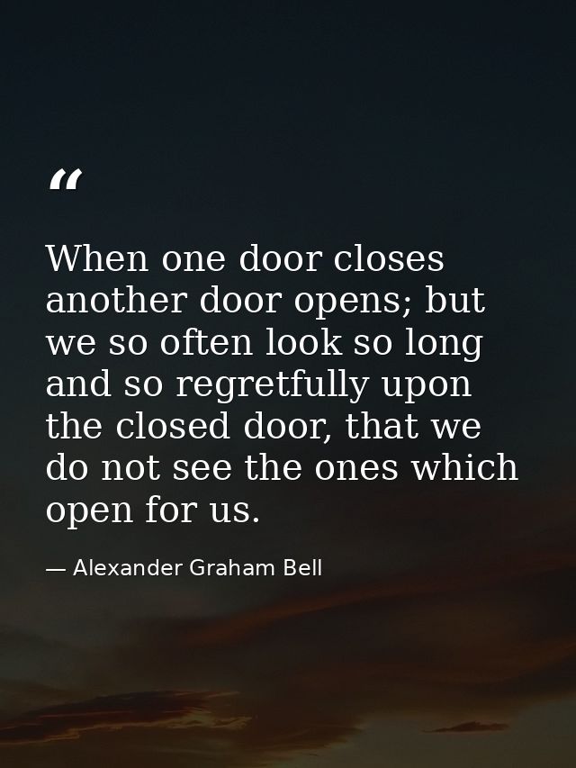 When one door closes another door opens; but we so often look so long and so regretfully upon the closed door, that we d — Alexander Graham Bell