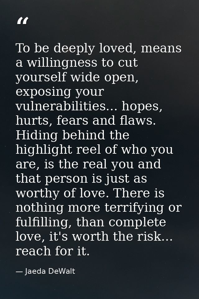 To be deeply loved, means a willingness to cut yourself wide open, exposing your vulnerabilities... hopes, hurts, fears  — Jaeda DeWalt