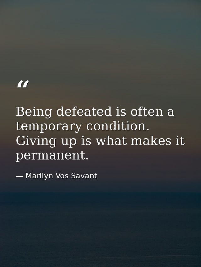 Being defeated is often a temporary condition. Giving up is what makes it permanent. — Marilyn Vos Savant