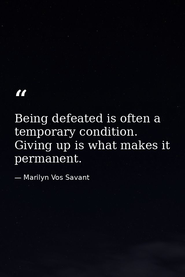 Being defeated is often a temporary condition. Giving up is what makes it permanent. — Marilyn Vos Savant