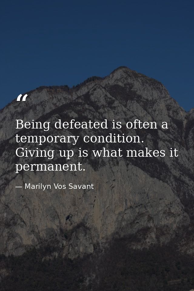 Being defeated is often a temporary condition. Giving up is what makes it permanent. — Marilyn Vos Savant