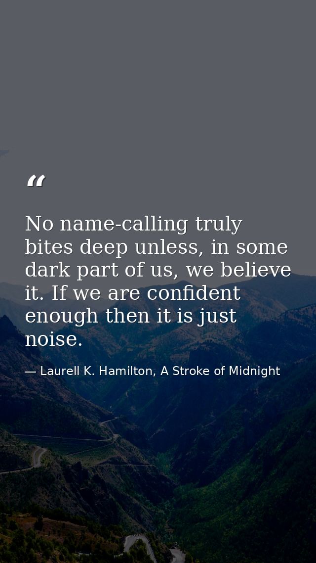 No name-calling truly bites deep unless, in some dark part of us, we believe it. If we are confident enough then it is j — Laurell K. Hamilton, A Stroke of Midnight