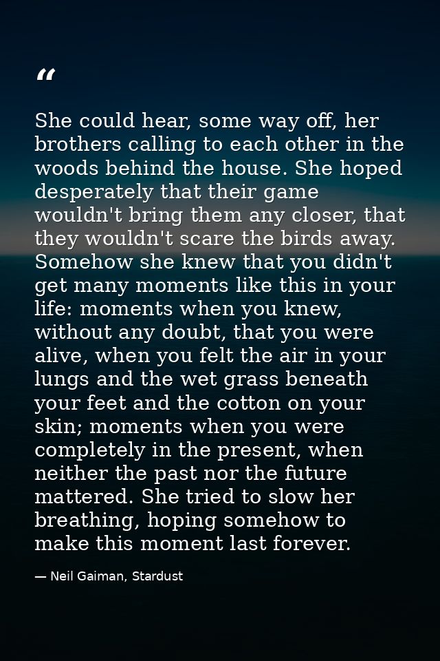 She could hear, some way off, her brothers calling to each other in the woods behind the house. She hoped desperately th — Neil Gaiman, Stardust