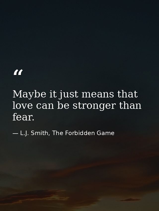 Maybe it just means that love can be stronger than fear. — L.J. Smith, The Forbidden Game