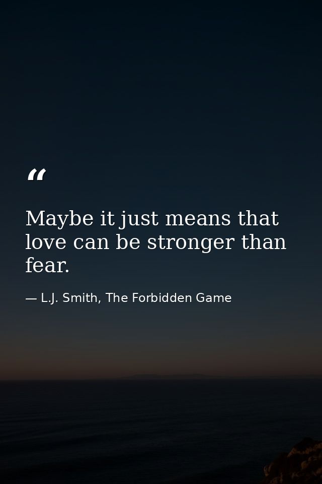 Maybe it just means that love can be stronger than fear. — L.J. Smith, The Forbidden Game