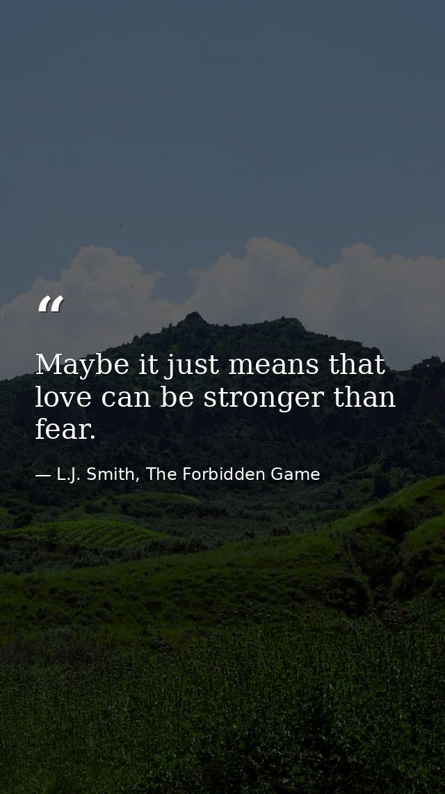 Maybe it just means that love can be stronger than fear. — L.J. Smith, The Forbidden Game
