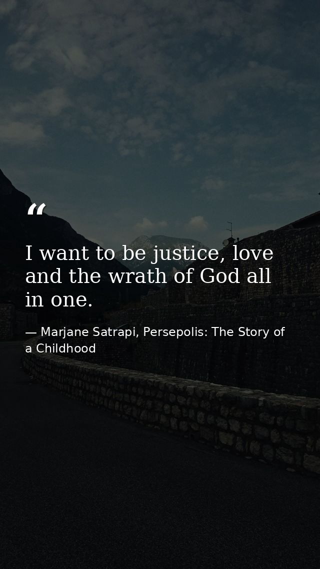 I want to be justice, love and the wrath of God all in one. — Marjane Satrapi, Persepolis: The Story of a Childhood