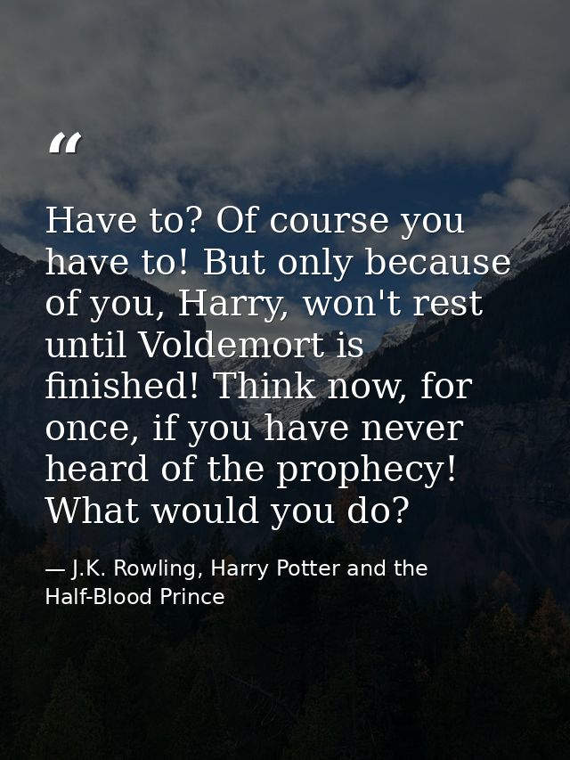 Have to? Of course you have to! But only because of you, Harry, won't rest until Voldemort is finished! Think now, for o — J.K. Rowling, Harry Potter and the Half-Blood Prince
