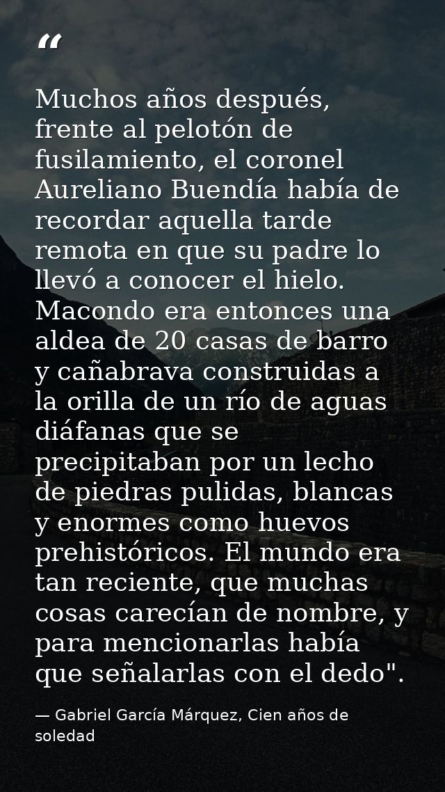 Muchos años después, frente al pelotón de fusilamiento, el coronel Aureliano Buendía había de recordar aquella tarde rem — Gabriel García Márquez, Cien años de soledad