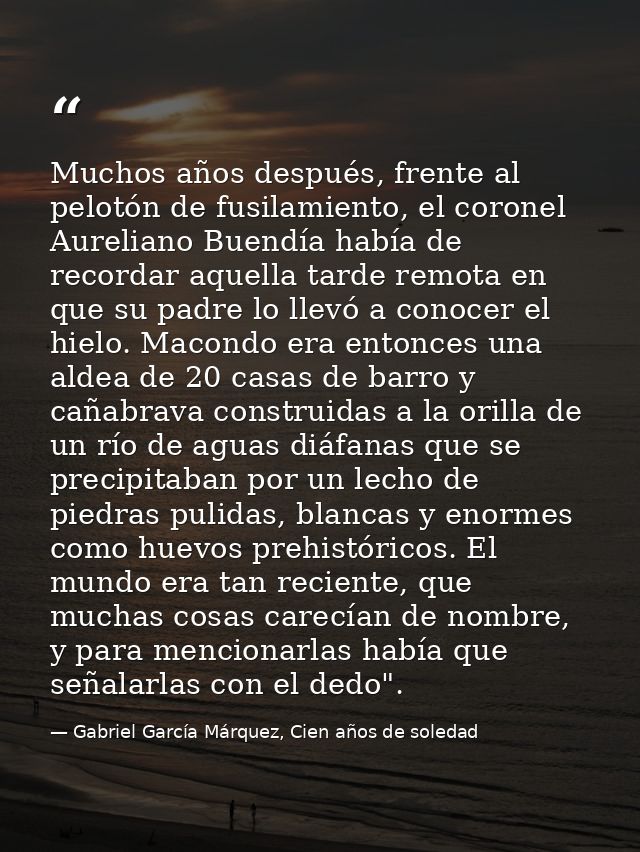 Muchos años después, frente al pelotón de fusilamiento, el coronel Aureliano Buendía había de recordar aquella tarde rem — Gabriel García Márquez, Cien años de soledad