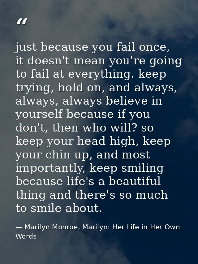 just because you fail once, it doesn't mean you're going to fail at everything. keep trying, hold on, and always, always — Marilyn Monroe, Marilyn: Her Life in Her Own Words