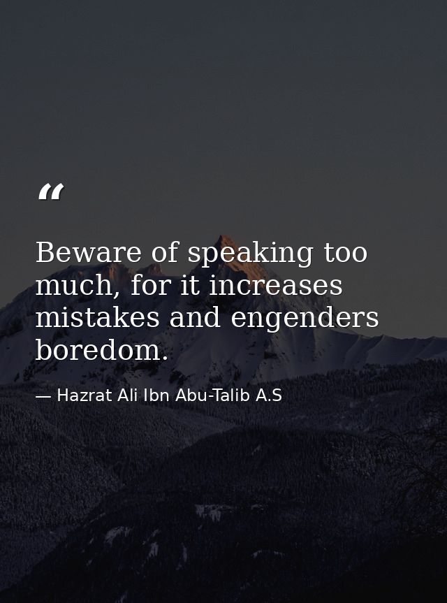 Beware of speaking too much, for it increases mistakes and engenders boredom. — Hazrat Ali Ibn Abu-Talib A.S