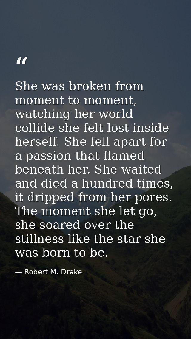 She was broken from moment to moment, watching her world collide she felt lost inside herself. She fell apart for a pass — Robert M. Drake