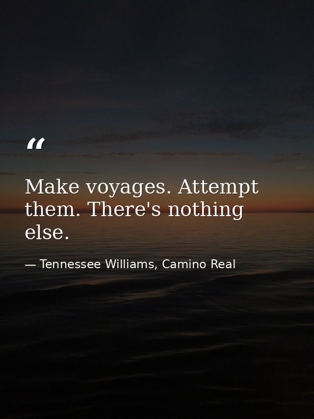 Make voyages. Attempt them. There's nothing else. — Tennessee Williams, Camino Real