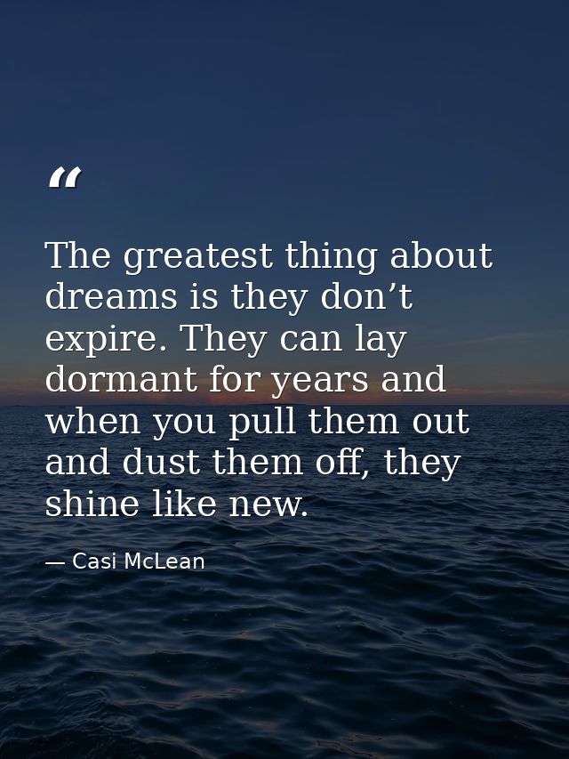 The greatest thing about dreams is they don’t expire. They can lay dormant for years and when you pull them out and dust — Casi McLean