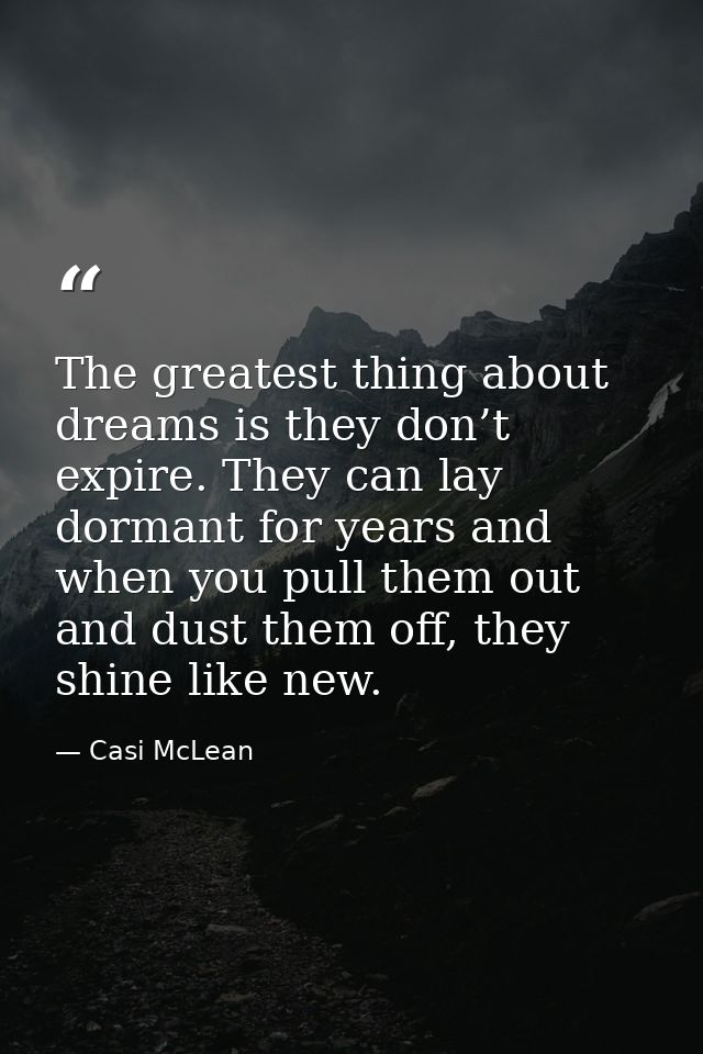 The greatest thing about dreams is they don’t expire. They can lay dormant for years and when you pull them out and dust — Casi McLean