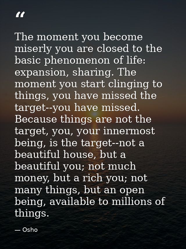The moment you become miserly you are closed to the basic phenomenon of life: expansion, sharing. The moment you start c — Osho