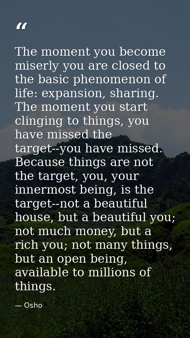 The moment you become miserly you are closed to the basic phenomenon of life: expansion, sharing. The moment you start c — Osho