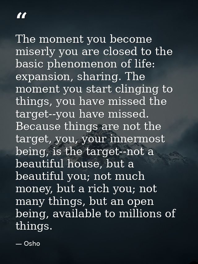 The moment you become miserly you are closed to the basic phenomenon of life: expansion, sharing. The moment you start c — Osho