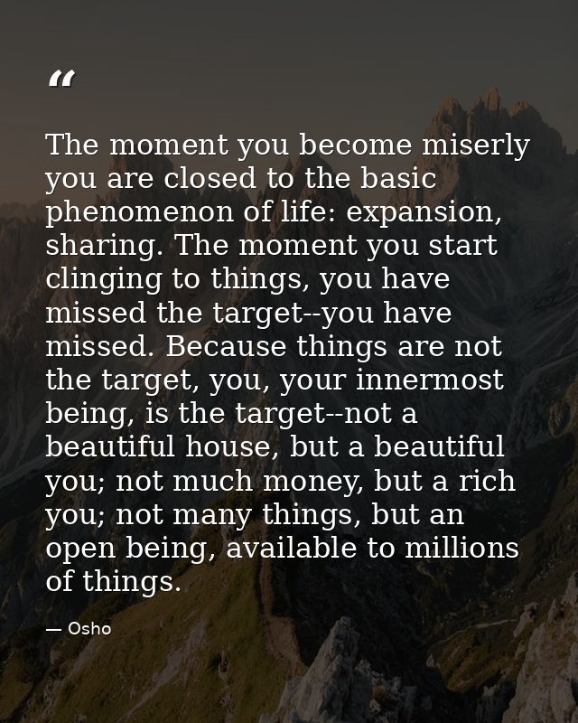 The moment you become miserly you are closed to the basic phenomenon of life: expansion, sharing. The moment you start c — Osho