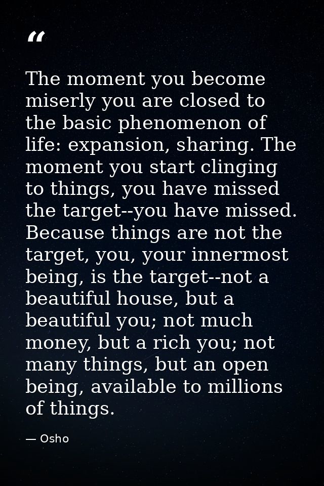 The moment you become miserly you are closed to the basic phenomenon of life: expansion, sharing. The moment you start c — Osho