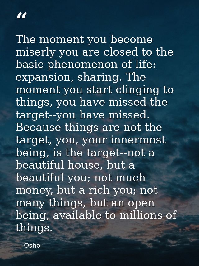 The moment you become miserly you are closed to the basic phenomenon of life: expansion, sharing. The moment you start c — Osho