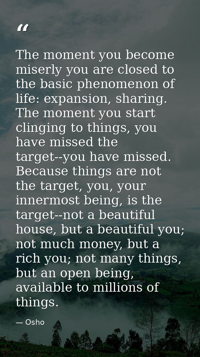 The moment you become miserly you are closed to the basic phenomenon of life: expansion, sharing. The moment you start c — Osho
