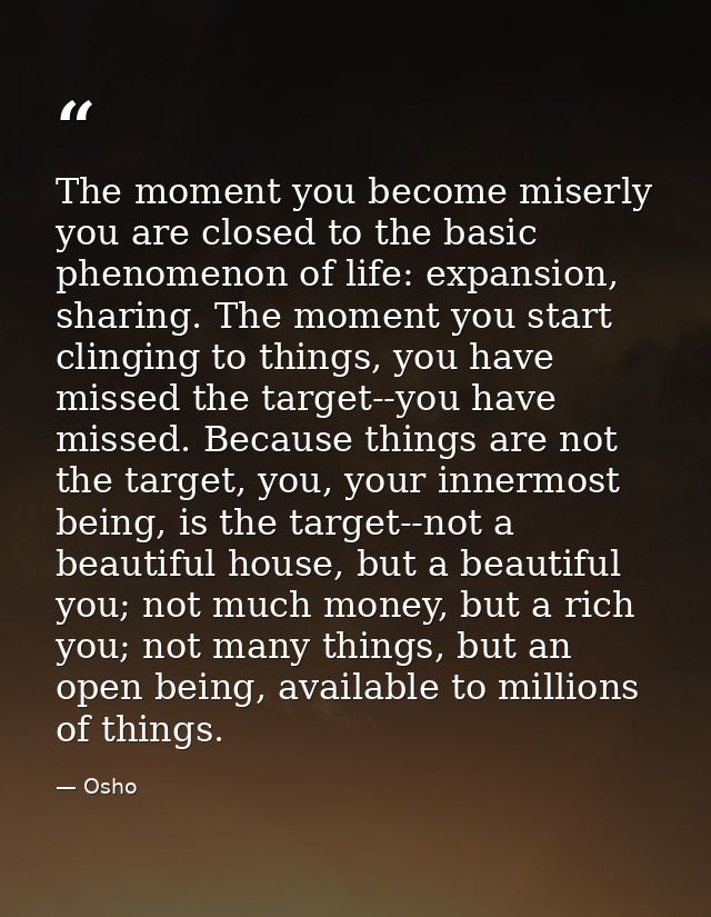 The moment you become miserly you are closed to the basic phenomenon of life: expansion, sharing. The moment you start c — Osho