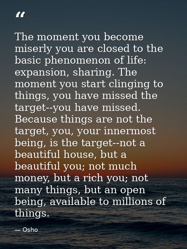 The moment you become miserly you are closed to the basic phenomenon of life: expansion, sharing. The moment you start c — Osho