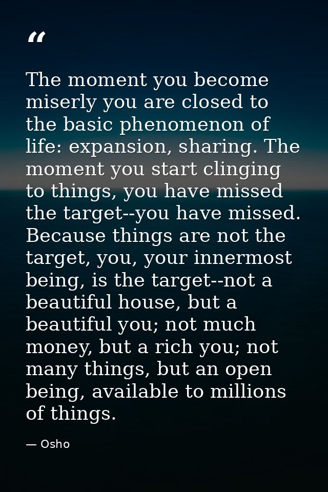 The moment you become miserly you are closed to the basic phenomenon of life: expansion, sharing. The moment you start c — Osho