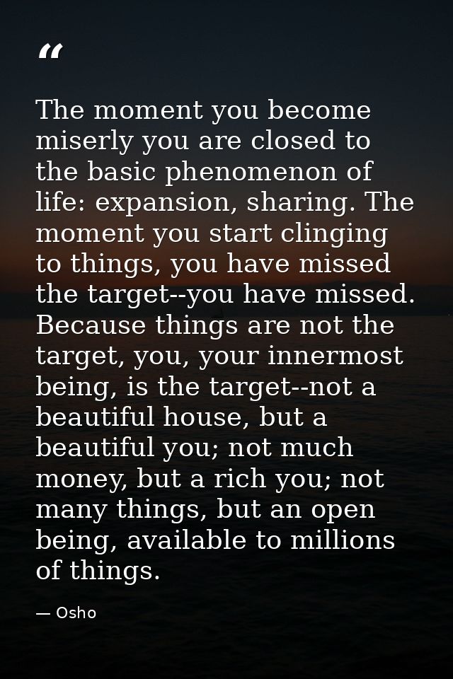 The moment you become miserly you are closed to the basic phenomenon of life: expansion, sharing. The moment you start c — Osho