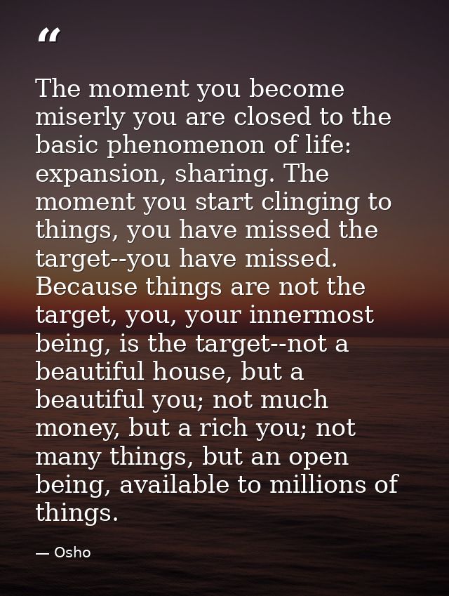 The moment you become miserly you are closed to the basic phenomenon of life: expansion, sharing. The moment you start c — Osho