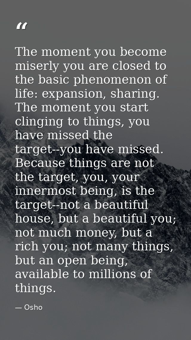 The moment you become miserly you are closed to the basic phenomenon of life: expansion, sharing. The moment you start c — Osho