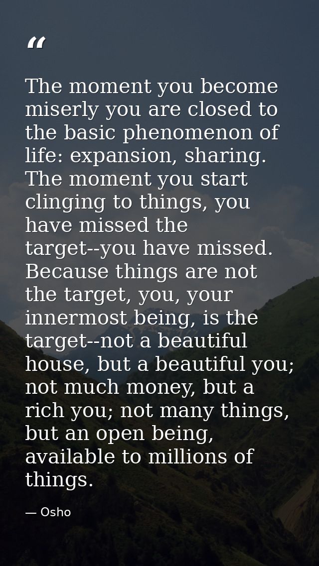 The moment you become miserly you are closed to the basic phenomenon of life: expansion, sharing. The moment you start c — Osho