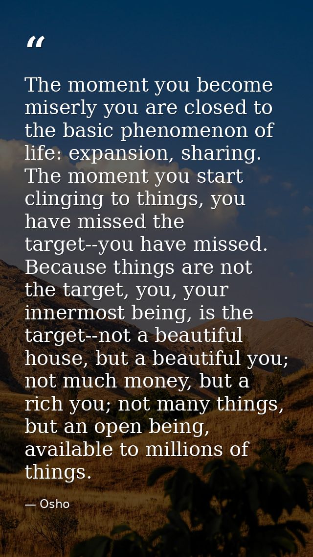 The moment you become miserly you are closed to the basic phenomenon of life: expansion, sharing. The moment you start c — Osho