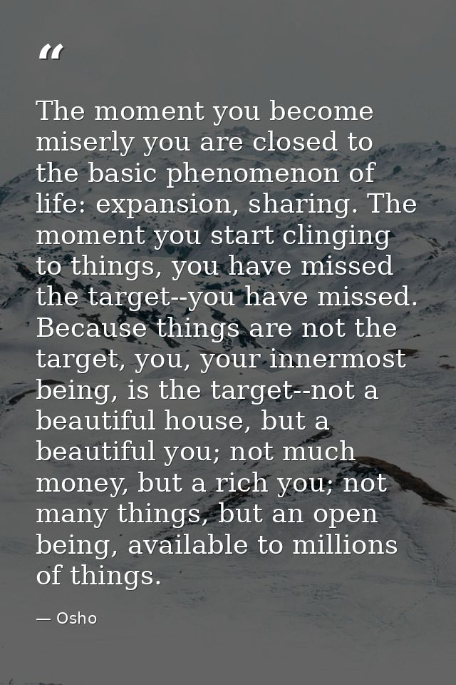 The moment you become miserly you are closed to the basic phenomenon of life: expansion, sharing. The moment you start c — Osho